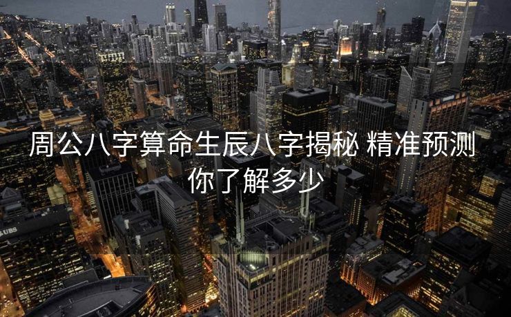 周公八字算命生辰八字揭秘 精准预测 你了解多少