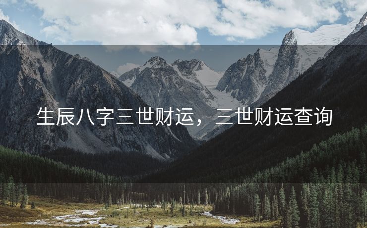 生辰八字三世财运，三世财运查询