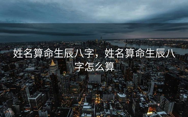 姓名算命生辰八字，姓名算命生辰八字怎么算