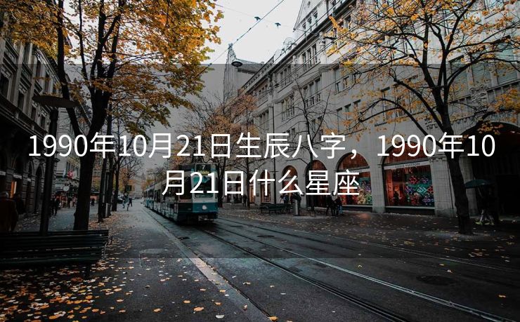 1990年10月21日生辰八字，1990年10月21日什么星座