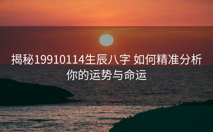 揭秘19910114生辰八字 如何精准分析你的运势与命运