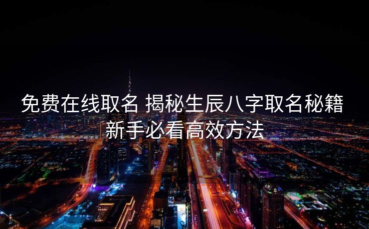 免费在线取名 揭秘生辰八字取名秘籍 新手必看高效方法