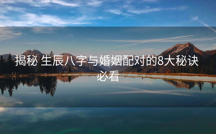 揭秘 生辰八字与婚姻配对的8大秘诀 必看
