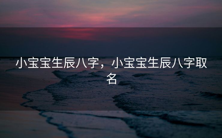 小宝宝生辰八字，小宝宝生辰八字取名
