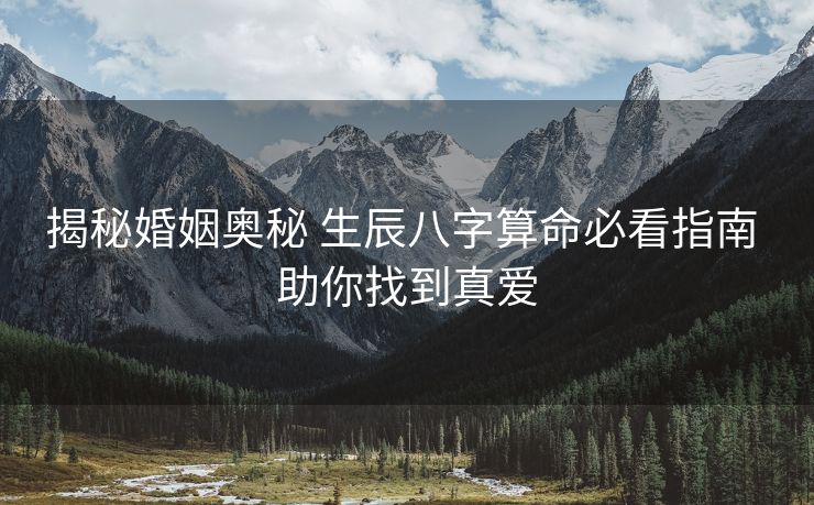 揭秘婚姻奥秘 生辰八字算命必看指南 助你找到真爱