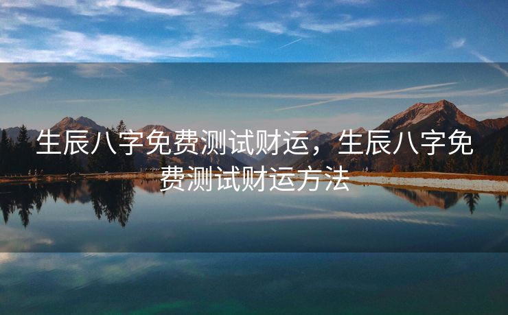 生辰八字免费测试财运，生辰八字免费测试财运方法