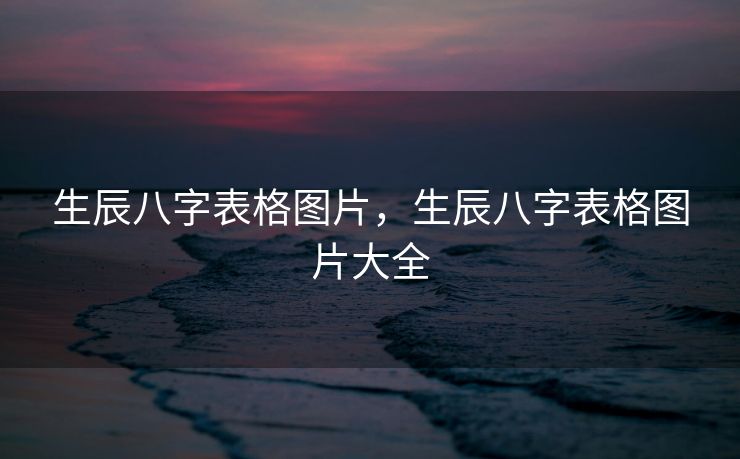 生辰八字表格图片，生辰八字表格图片大全