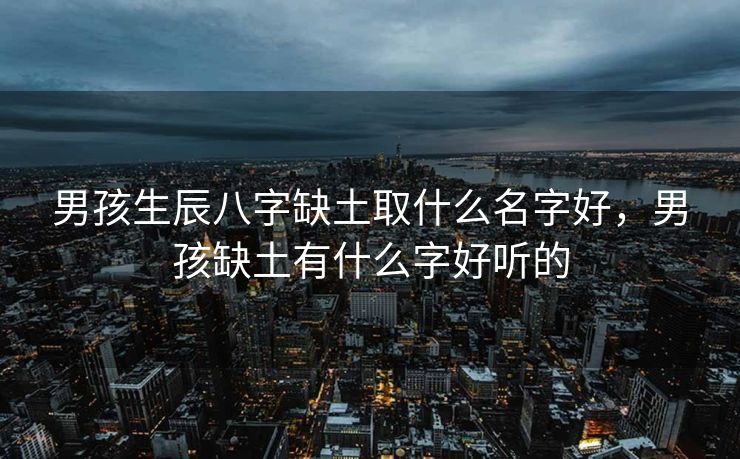 男孩生辰八字缺土取什么名字好，男孩缺土有什么字好听的