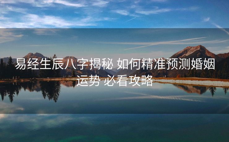 易经生辰八字揭秘 如何精准预测婚姻运势 必看攻略