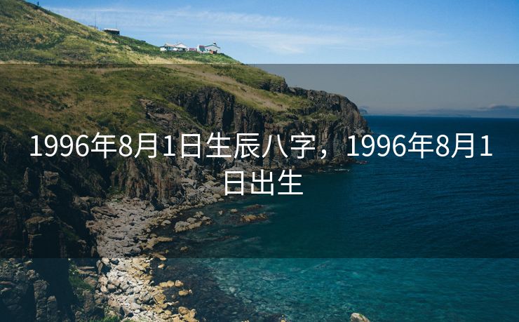 1996年8月1日生辰八字，1996年8月1日出生