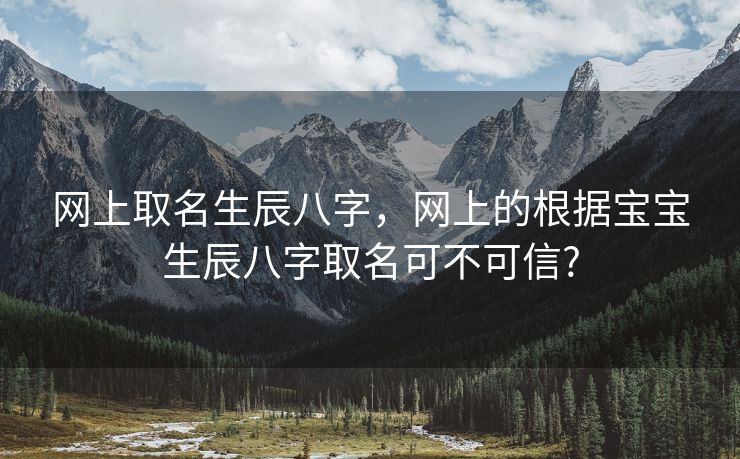 网上取名生辰八字，网上的根据宝宝生辰八字取名可不可信?