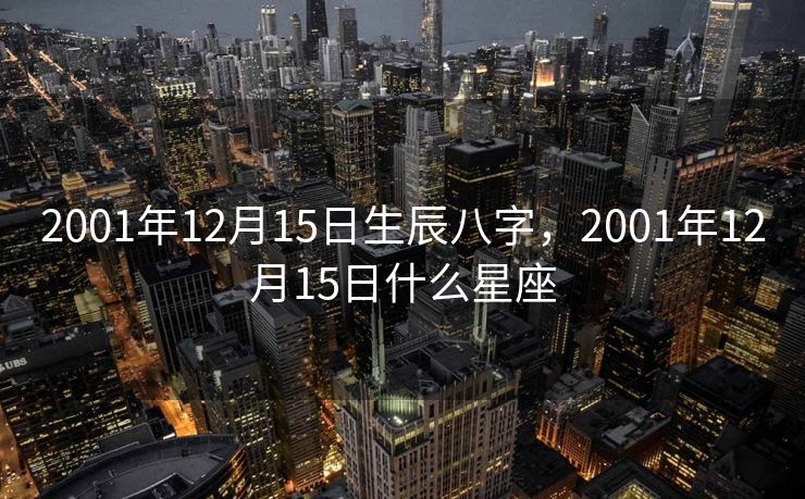 2001年12月15日生辰八字，2001年12月15日什么星座