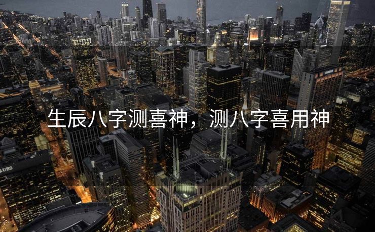 生辰八字测喜神，测八字喜用神