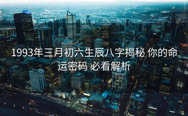 1993年三月初六生辰八字揭秘 你的命运密码 必看解析