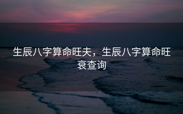 生辰八字算命旺夫，生辰八字算命旺衰查询