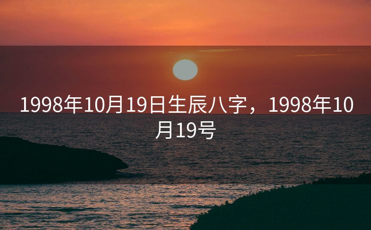 1998年10月19日生辰八字，1998年10月19号