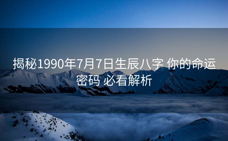 揭秘1990年7月7日生辰八字 你的命运密码 必看解析