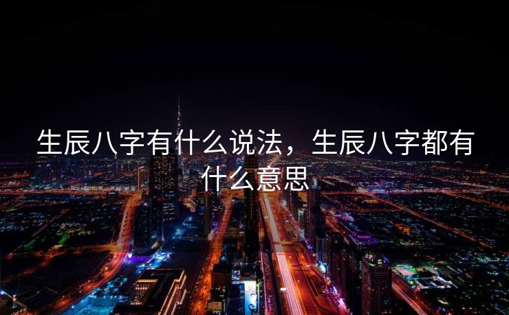 生辰八字有什么说法，生辰八字都有什么意思