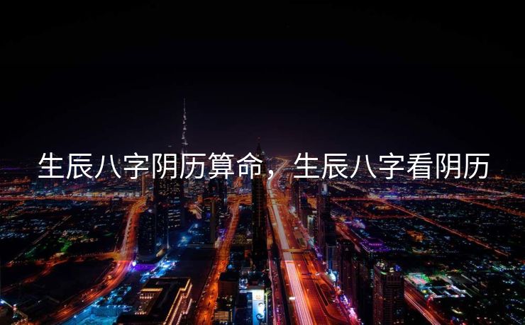 生辰八字阴历算命，生辰八字看阴历