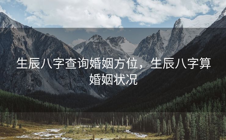 生辰八字查询婚姻方位，生辰八字算婚姻状况