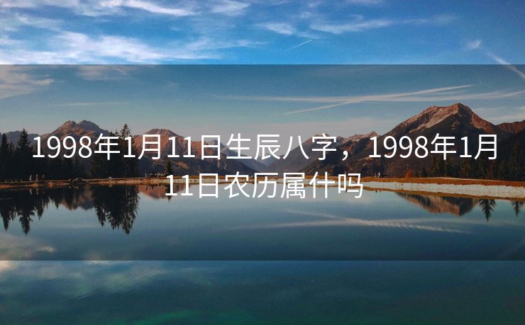 1998年1月11日生辰八字，1998年1月11日农历属什吗
