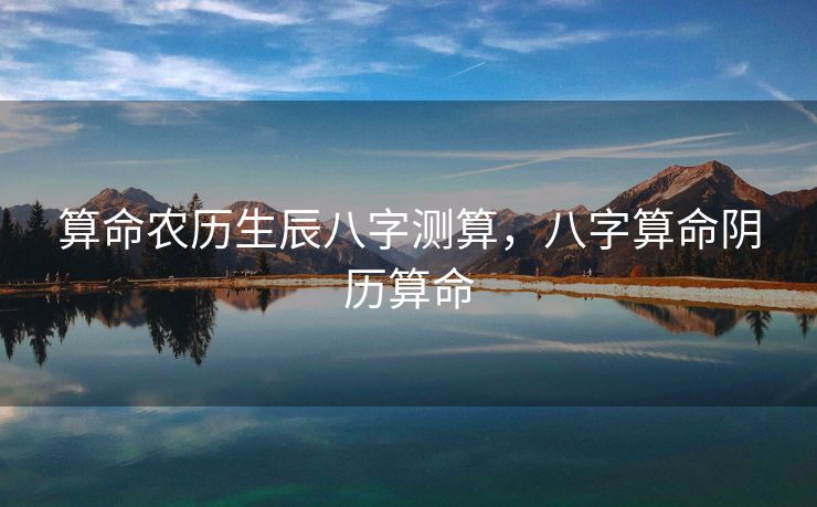 算命农历生辰八字测算，八字算命阴历算命
