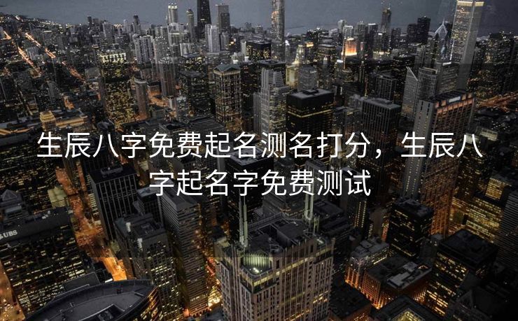 生辰八字免费起名测名打分，生辰八字起名字免费测试