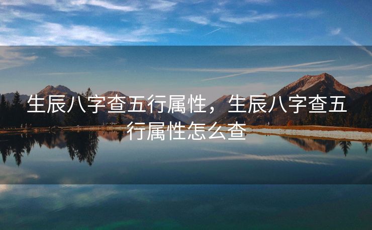 生辰八字查五行属性，生辰八字查五行属性怎么查