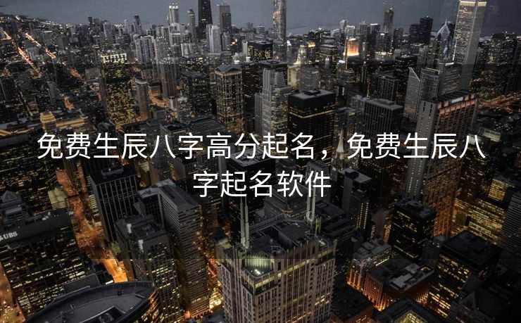 免费生辰八字高分起名，免费生辰八字起名软件