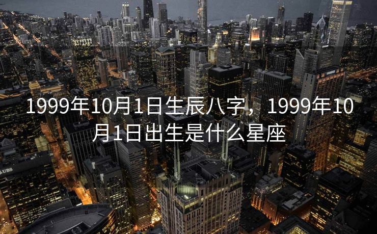 1999年10月1日生辰八字，1999年10月1日出生是什么星座