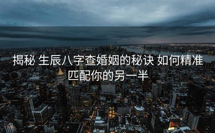 揭秘 生辰八字查婚姻的秘诀 如何精准匹配你的另一半