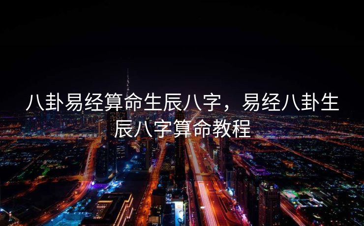 八卦易经算命生辰八字，易经八卦生辰八字算命教程