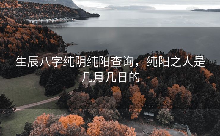 生辰八字纯阴纯阳查询，纯阳之人是几月几日的
