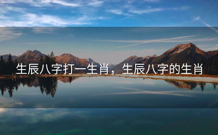 生辰八字打一生肖，生辰八字的生肖