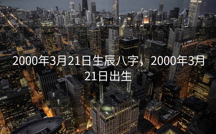 2000年3月21日生辰八字，2000年3月21日出生