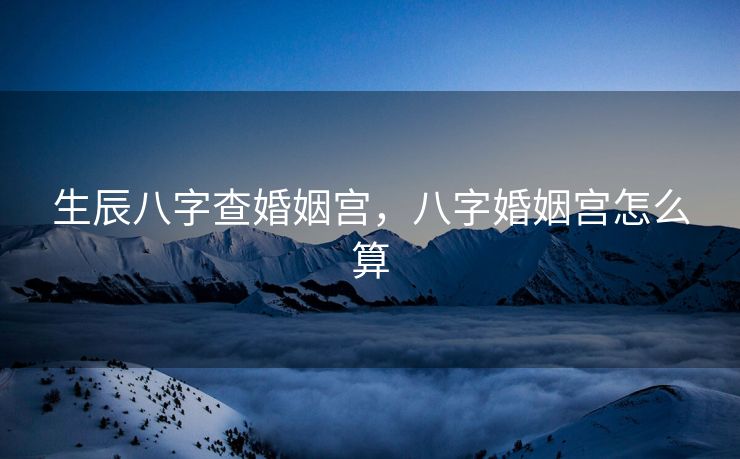 生辰八字查婚姻宫，八字婚姻宫怎么算