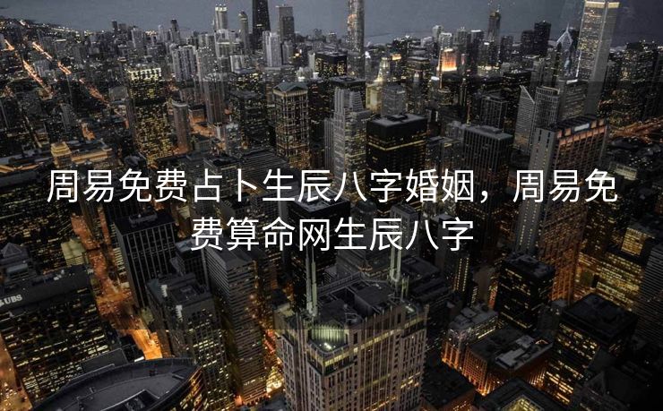 周易免费占卜生辰八字婚姻，周易免费算命网生辰八字