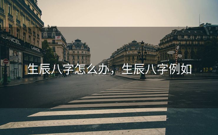 生辰八字怎么办，生辰八字例如