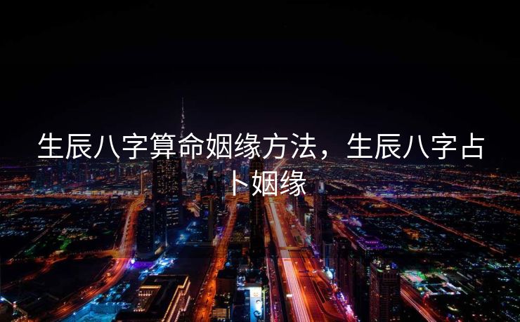 生辰八字算命姻缘方法，生辰八字占卜姻缘