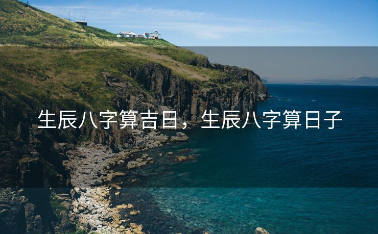 生辰八字算吉日，生辰八字算日子