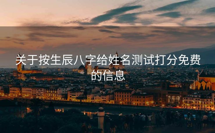关于按生辰八字给姓名测试打分免费的信息