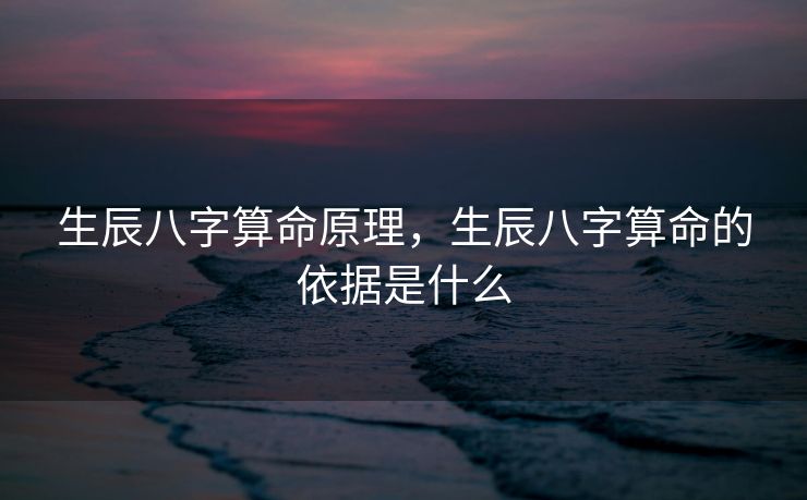 生辰八字算命原理，生辰八字算命的依据是什么