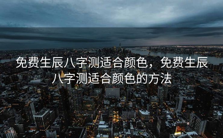 免费生辰八字测适合颜色，免费生辰八字测适合颜色的方法