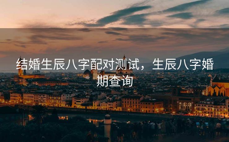 结婚生辰八字配对测试，生辰八字婚期查询