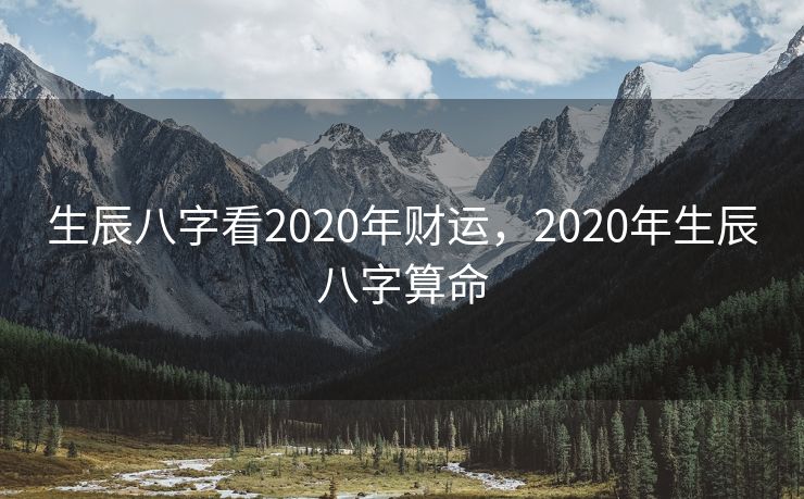 生辰八字看2020年财运，2020年生辰八字算命