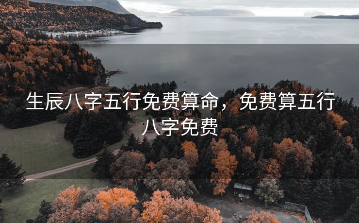 生辰八字五行免费算命，免费算五行八字免费