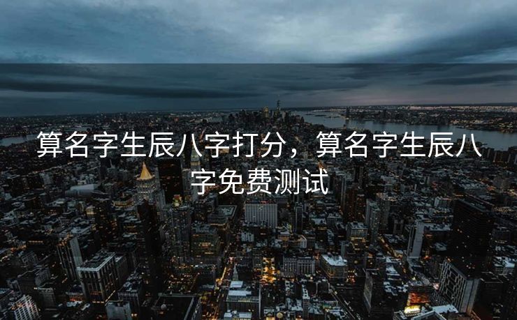 算名字生辰八字打分，算名字生辰八字免费测试