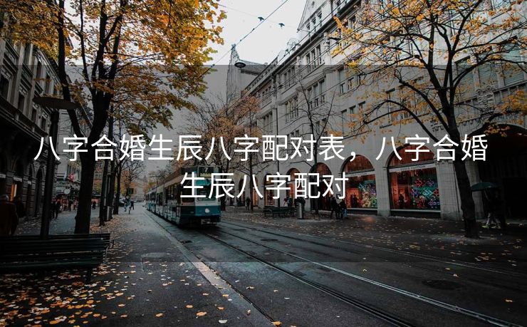 八字合婚生辰八字配对表，八字合婚 生辰八字配对