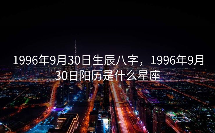 1996年9月30日生辰八字，1996年9月30日阳历是什么星座
