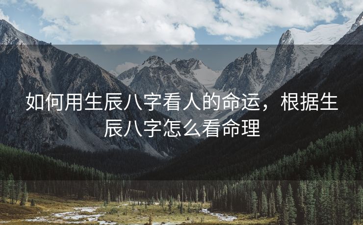 如何用生辰八字看人的命运，根据生辰八字怎么看命理